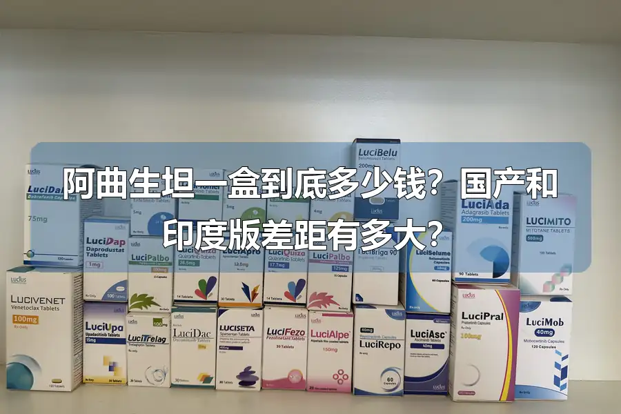 阿曲生坦一盒到底多少钱?国产和印度版差距有多大?